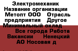 Электромеханик › Название организации ­ Метопт ООО › Отрасль предприятия ­ Другое › Минимальный оклад ­ 25 000 - Все города Работа » Вакансии   . Ненецкий АО,Носовая д.